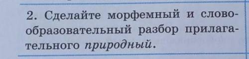 2. Сделайте морфемный и слово-образовательный разбор прилага-тельного природный.​