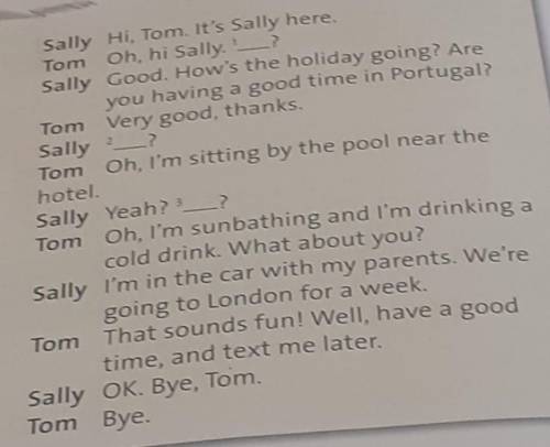 Sally 2 Sally Hi, Tom. It's Sally here.Tom Oh, hi Sally.'-?Sally Good. How's the holiday going? Arey