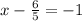 x - \frac{6}{5} = - 1