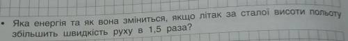 • Яка енергія та як вона зміниться, якщо літак за сталої висоти польоту збільшить швидкість руху в 1