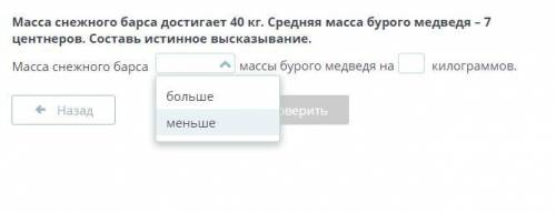 Масса снежного барса достигает 40 кг. Средняя масса бурого медведя – 7 центнеров. Составь истинное в