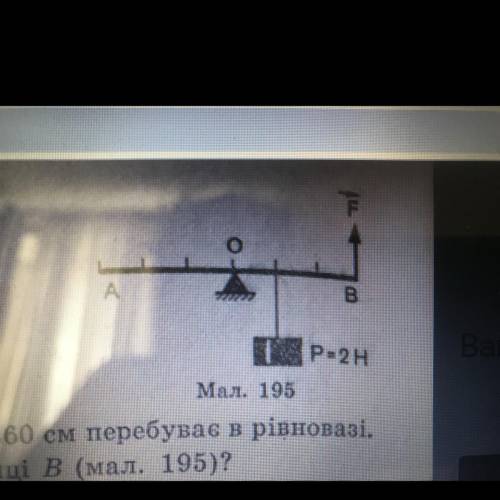 632. Важіль довжиною 60 см перебуває в рівновазі, Яка сила прикладена в точці в (мал. 195)?