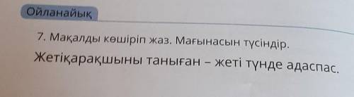 7. Мақалды көшіріп жаз. Мағынасын түсіндір. Жетіқарақшыны таныған – жеті түнде ада ​