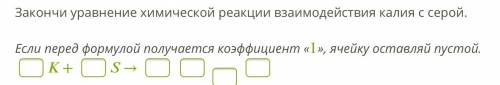 ОЧЕНЬ !! Закончи уравнение химической реакции взаимодействия калия с серой. Если перед формулой полу