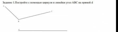 Задание 1. Постройте с циркуля и линейки угол АВС на прямой d​