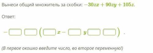 Вынеси общий множитель за скобки: −30zx+90zy+105z. ответ: − ( x− y ) . (В первое окошко введите числ