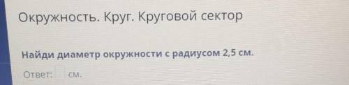 Окружность. Круг. Круговой секторНайди диаметр окружности с радиусом 2,5 см.ответ:​