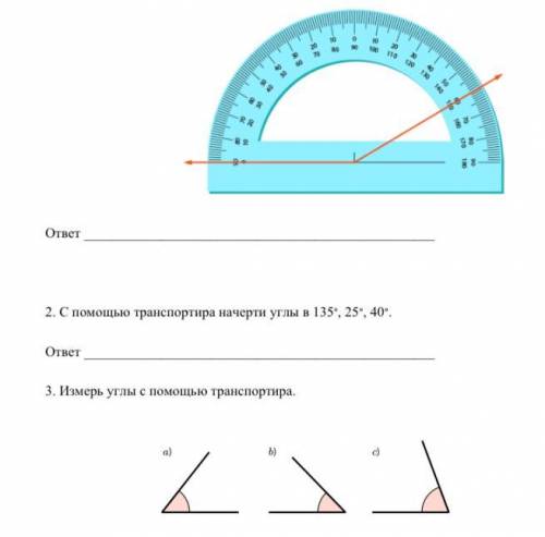1.Найдите значение углов с транспортира. 2.С транспортира начерти углы в 135 градусов, 25,40 3.Измер