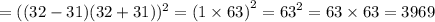 = ((32 - 31)(32 + 31)) ^{2} = (1 \times 63 {)}^{2} = {63}^{2} = 63 \times 63 = 3969