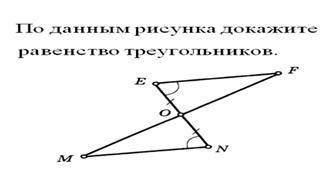 По данным рисунка докажите равенство треугольников.