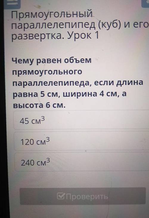 Чему равен объем прямоугольногопараллелепипеда, если длинаравна 5 см, ширина 4 см, аВысота 6 см.45 с