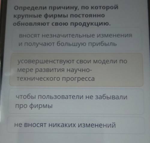 Определи причину по которой крупные фирмы постоянно обновляют свою продукцию надо ​