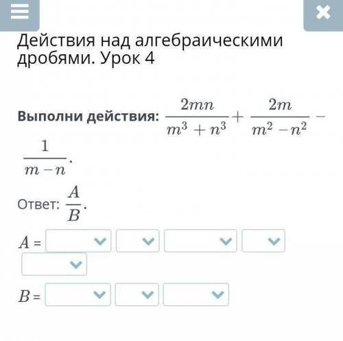 Действия над алгебраическими дробями. Урок 4 Выполни действия:ответ:A =B = с остальными ответами ​