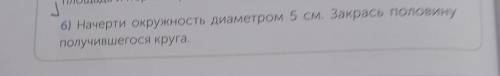 Площа,6) Начерти окружность диаметром 5 см. Закрась половинуполучившегося круга.​