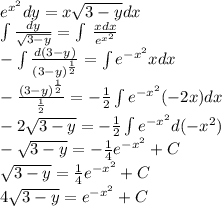 {e}^{ {x}^{2} } dy = x \sqrt{3 - y} dx \\ \int\limits \frac{dy}{ \sqrt{3 - y} } = \int\limits \: \frac{xdx}{ {e}^{ {x}^{2} } } \\ - \int\limits \frac{d(3 - y)}{ {(3 - y)}^{ \frac{1}{2} } } = \int\limits {e}^{ - {x}^{2} } xdx \\ - \frac{ {(3 - y)}^{ \frac{1}{2} } }{ \frac{1}{2} } = - \frac{1}{2} \int\limits {e}^{ - {x}^{2} } ( - 2x)dx \\ - 2 \sqrt{3 - y} = - \frac{1}{2} \int\limits {e}^{ - {x}^{2} } d( - {x}^{2} ) \\ - \sqrt{3 - y} = - \frac{1}{4} {e}^{ - {x}^{2} } + C \\ \sqrt{3 - y} = \frac{1}{4} {e}^{ - {x}^{2} } + C \\ 4 \sqrt{3 - y} = {e}^{ - {x}^{2} } + C