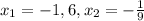 x_{1} =-1,6, x_{2} =-\frac{1}{9}