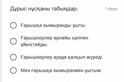 Дұрыс нұсқаны табыңдар. Ғарышқа зымыранды ұшты.Ғарышкерлер арнайы қаппен ұйықтайды.Ғарышкерлер ауада