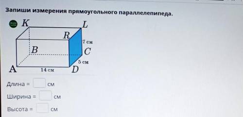 8 м лоЗапиши измерения прямоугольного параллелепипеда.KLR7 смBС5 смA14 смDДлина –СМШирина =СМВысотаС