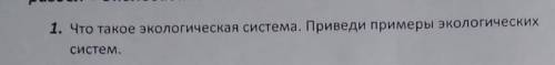 1. Что такое экологическая система. Приведи примеры экологических систем.​