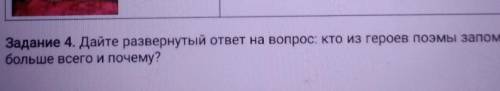 Задание 4. Дайте развернутый ответ на вопрос: кто из героев поэмы запомнился больше всего и почему б