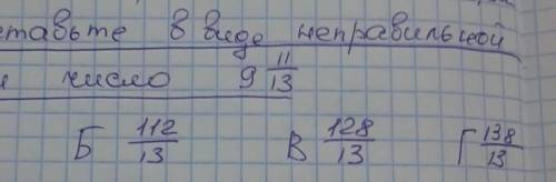 Представьте в виде неправильной дроби число 9 11/13а 117/13б 112/13в 128/13г 138/13​