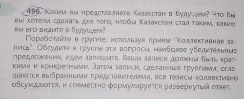 496. Каким вы представляете Казахстан в будущем? Что бы вы хотели сделать для того, чтобы Казахстан 