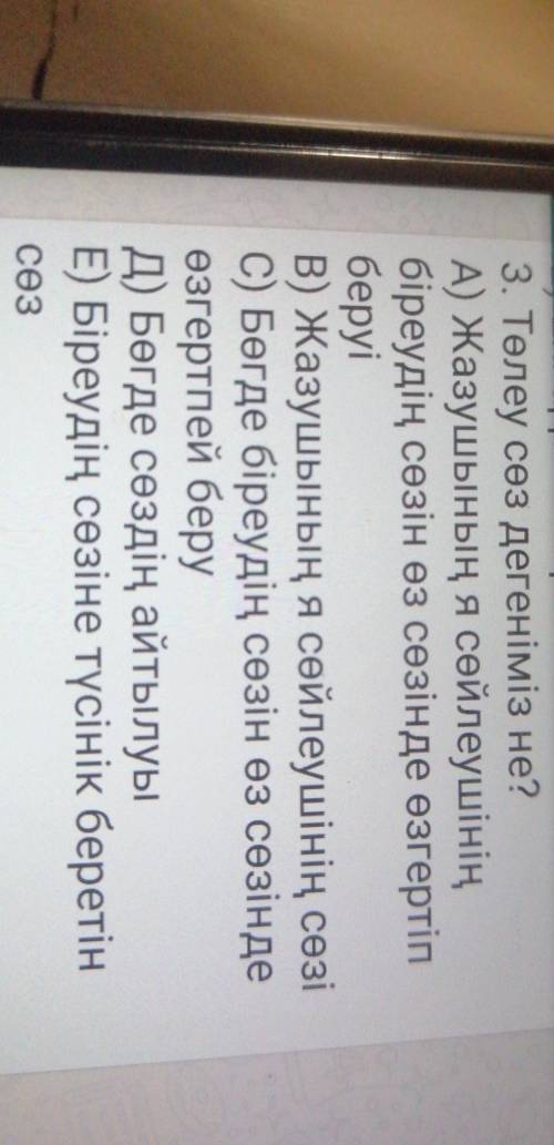 3. Төлеу сөз дегеніміз не? А) Жазушының я сөйлеушініңбіреудің сөзін өз сөзінде өзгертіпберуіB) Жазуш