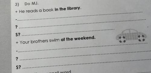 3) Do MJ. + He reads a book in the library.?S?+ Your brothers swim at the weekend.? S? ​