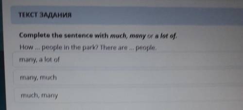 Complete the sentence with much, many or a lot of. How ... people in the park? There are ... people.