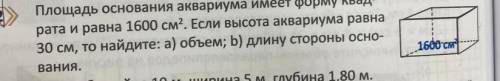 Площадь основания аквариума имеет форму квад- рата и равна 1600 см2. Если высота аквариума равна 30 