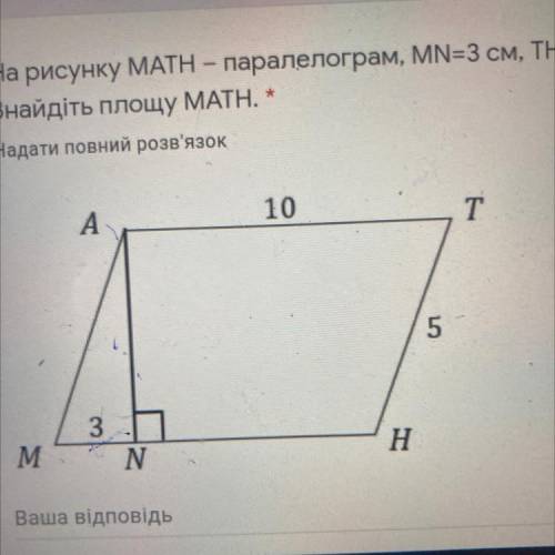 На рисунку MATH – паралелограм, MN=3 см, TH=5 см, AT=10 см. Знайдіть площу MATH. *