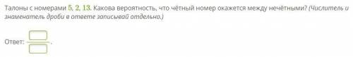 Талоны с номерами 5, 2, 13. Какова вероятность, что чётный номер окажется между нечётными? (Числител