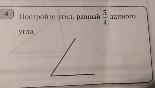 4Постройте угол, равный 5~4 данного угла ​