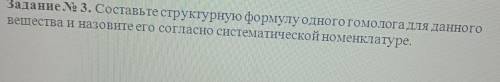 Составьте структурную формулу одного гомолога для данного вещества и назовите его согласно системати