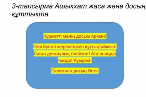 3-тапсырма Ашықхат жаса және досыңды құттықтаҚұрметті менің досым Арман!Сені бүгінгі мерекеңмен құтт