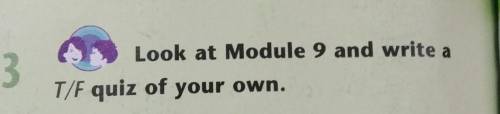 3Look at Module 9 and write aT/F quiz of your own.​