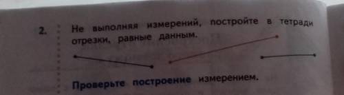 2. Не выполняя измерений, постройте в тетрадиотрезки, равные данным.Проверьте построение измерением.