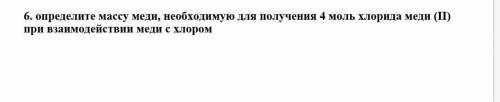 6. определите массу меди, необходимую для получения 4 моль хлорида меди (II) при взаимодействии меди