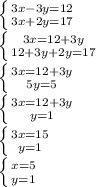 \left \{ {{3x - 3y = 12} \atop {3x + 2y = 17}} \right. \\\left \{ {{3x = 12 + 3y} \atop {12 + 3y + 2y = 17}} \right. \\\left \{ {{3x = 12 + 3y} \atop {5y = 5}} \right. \\\left \{ {{3x = 12 + 3y} \atop {y = 1}} \right. \\\left \{ {{3x = 15} \atop {y = 1}} \right. \\\left \{ {{x = 5} \atop {y = 1}} \right.