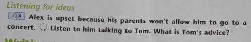 Listening for ideas 714 Alex is upset because his parents won't allow him to go to aconcert. Listen 