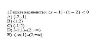 Решите неравенство: (x-1)•(x-2) <0 A) (-2;-1) B) (1;2) C) (-1:2)D) (-1;1)U(2+бесконеч) E) (-беск;