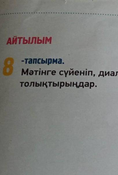 Мәтінге сүйеніп,диалогті толықтырыңдар? пш​