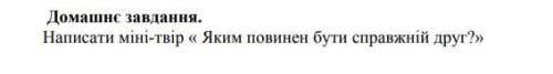 Напишіть будь ласка міні твір на тему ЯКИМ ПОВИНЕН БУТИ СПРАВЖНІЙ ДРУГ(10-15 речень). До четверга 