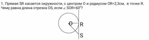 1. Прямая SR касается окружности, с центром О и радиусом ОR=2,3см, в точке R. Чему равна длина отрез