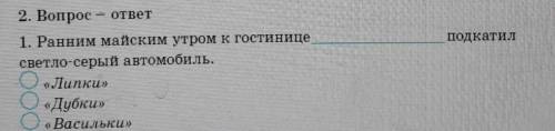 Ранним майским утром в гостинице подкатил светло серый автомобиль 1)Липки 2)Дубки3)Васильки​