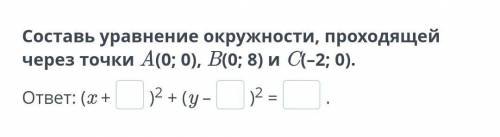 Составь уравнение окружности, проходящей через точки A(0; 0), B(0; 8) и C(–2; 0).​