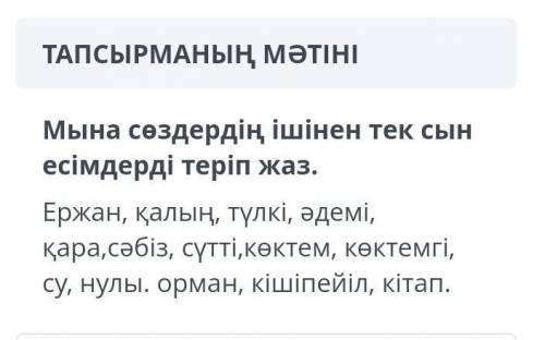 Мына сөздердің ішінен тек сын есімдерді теріп жаз​