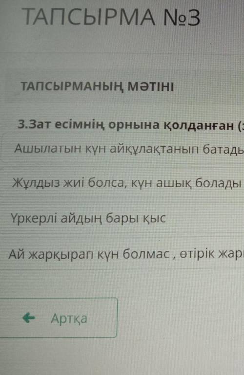 ТАПСЫРМАНЫҢ МӘТІНІ 3.Зат есімнің орнына қолданған (заттанған) сын есімі бар қатарды анықтаңыз.АШылат