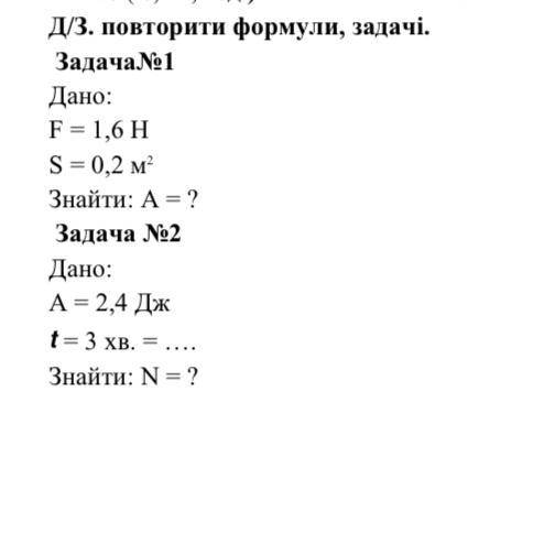 Задача 1 Дано: F = 1,6 Н S = 0,2 м2  Знайти: А = ? Задача 2 Дано: А = 2,4 Дж = 3 хв. =   Знайти: N =