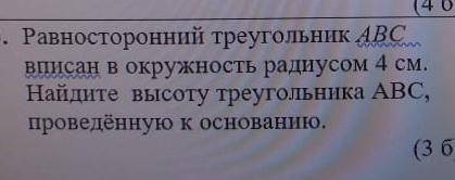 Равносторонний треугольник АВС вписан в окружность радиусом 4 см. Найдите высоту треугольника АВС, п